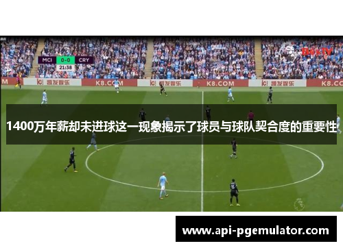 1400万年薪却未进球这一现象揭示了球员与球队契合度的重要性 1400万年薪却未进球这一现象揭示了球员与球队契合度的重要性