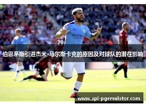 伯恩茅斯引进杰米·马尔斯卡克的原因及对球队的潜在影响 伯恩茅斯引进杰米·马尔斯卡克的原因及对球队的潜在影响