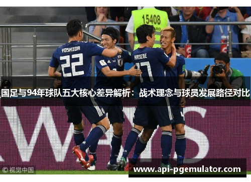 国足与94年球队五大核心差异解析：战术理念与球员发展路径对比