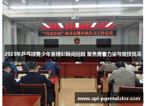 2023年乒乓球青少年赛精彩瞬间回顾 聚焦青春力量与竞技风采