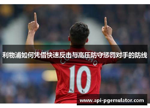 利物浦如何凭借快速反击与高压防守惩罚对手的防线 利物浦如何凭借快速反击与高压防守惩罚对手的防线
