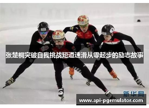 张楚桐突破自我挑战短道速滑从零起步的励志故事 张楚桐突破自我挑战短道速滑从零起步的励志故事