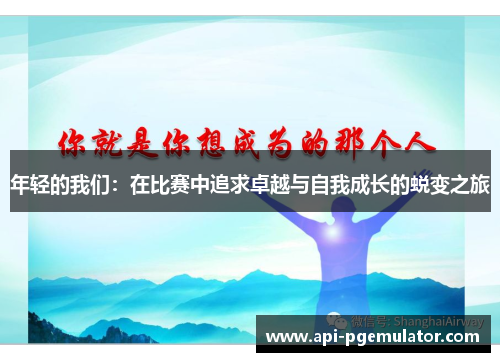 年轻的我们:在比赛中追求卓越与自我成长的蜕变之旅 年轻的我们:在比赛中追求卓越与自我成长的蜕变之旅