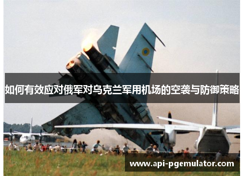 如何有效应对俄军对乌克兰军用机场的空袭与防御策略
