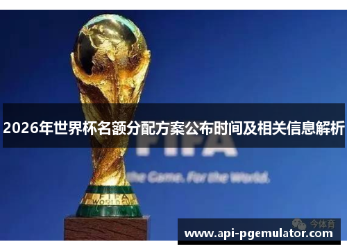 2026年世界杯名额分配方案公布时间及相关信息解析