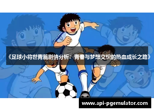 《足球小将世青篇剧情分析：青春与梦想交织的热血成长之路》