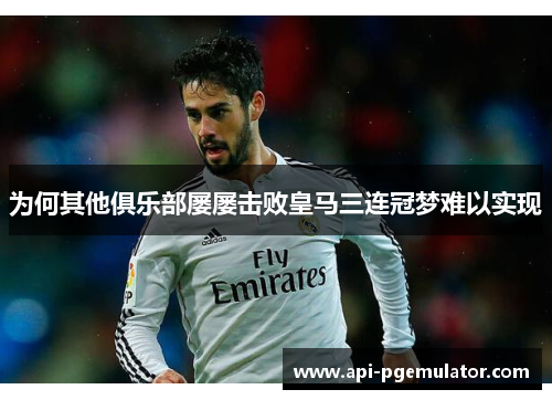 为何其他俱乐部屡屡击败皇马三连冠梦难以实现