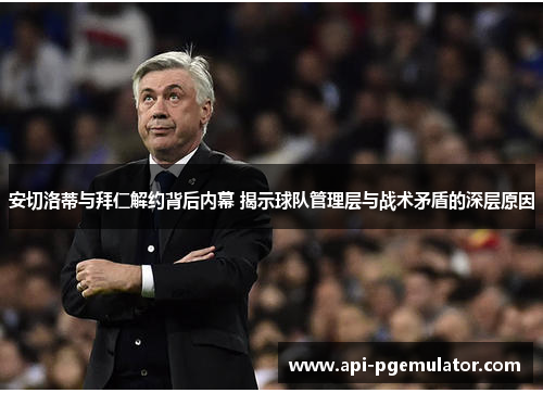 安切洛蒂与拜仁解约背后内幕 揭示球队管理层与战术矛盾的深层原因
