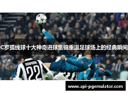 C罗弧线球十大神奇进球集锦重温足球场上的经典瞬间