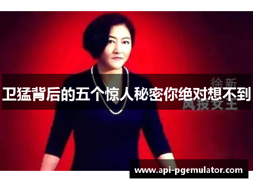 卫猛背后的五个惊人秘密你绝对想不到