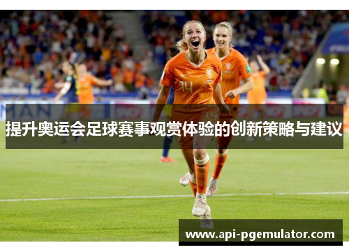 提升奥运会足球赛事观赏体验的创新策略与建议