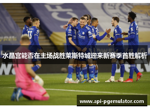 水晶宫能否在主场战胜莱斯特城迎来新赛季首胜解析