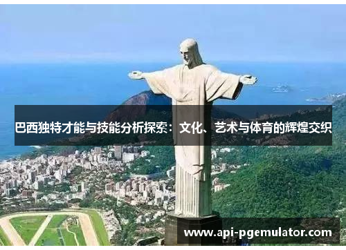 巴西独特才能与技能分析探索：文化、艺术与体育的辉煌交织