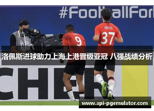 洛佩斯进球助力上海上港晋级亚冠 八强战绩分析
