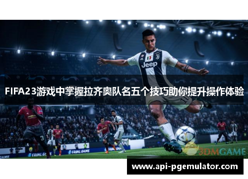 FIFA23游戏中掌握拉齐奥队名五个技巧助你提升操作体验
