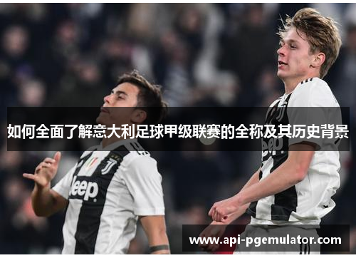 如何全面了解意大利足球甲级联赛的全称及其历史背景