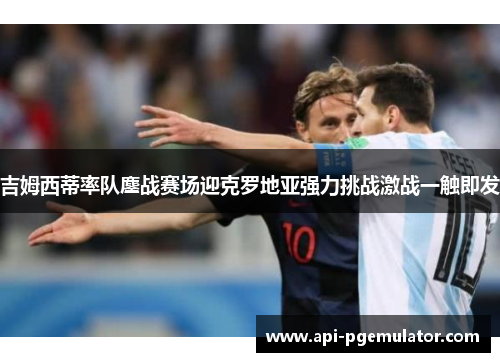 吉姆西蒂率队鏖战赛场迎克罗地亚强力挑战激战一触即发