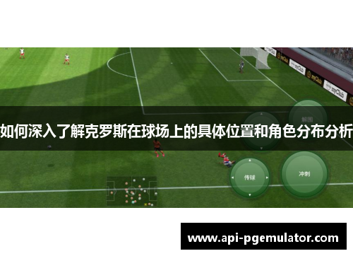 如何深入了解克罗斯在球场上的具体位置和角色分布分析 如何深入了解克罗斯在球场上的具体位置和角色分布分析