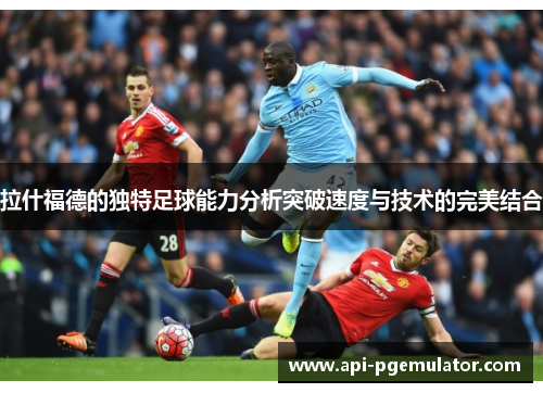 拉什福德的独特足球能力分析突破速度与技术的完美结合