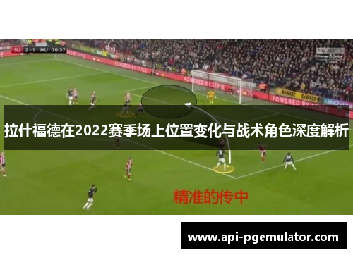 拉什福德在2022赛季场上位置变化与战术角色深度解析