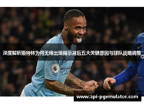 深度解析斯特林为何无缘出场揭示背后五大关键原因与球队战略调整 深度解析斯特林为何无缘出场揭示背后五大关键原因与球队战略调整