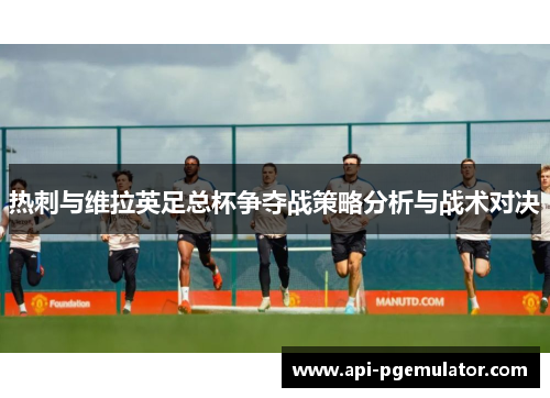 热刺与维拉英足总杯争夺战策略分析与战术对决 热刺与维拉英足总杯争夺战策略分析与战术对决