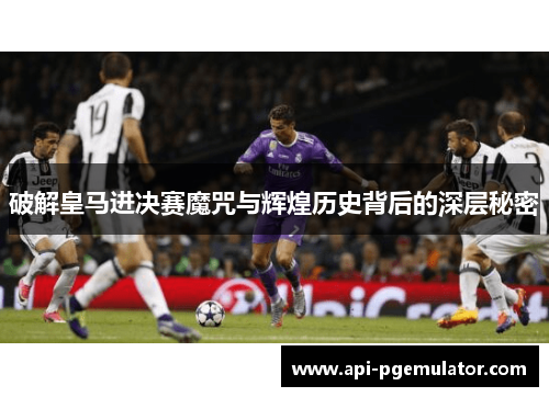 破解皇马进决赛魔咒与辉煌历史背后的深层秘密