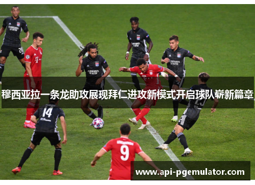 穆西亚拉一条龙助攻展现拜仁进攻新模式开启球队崭新篇章