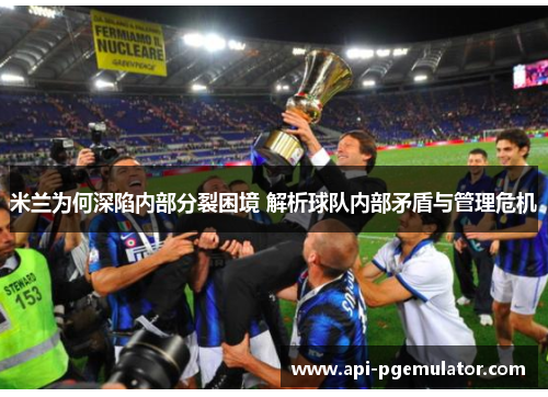 米兰为何深陷内部分裂困境 解析球队内部矛盾与管理危机