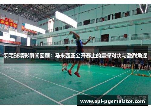 羽毛球精彩瞬间回顾:马来西亚公开赛上的震撼对决与激烈角逐 羽毛球精彩瞬间回顾:马来西亚公开赛上的震撼对决与激烈角逐