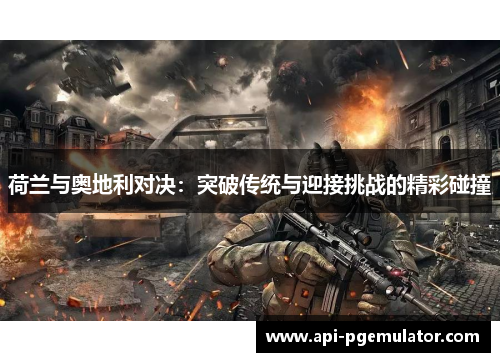 荷兰与奥地利对决:突破传统与迎接挑战的精彩碰撞 荷兰与奥地利对决:突破传统与迎接挑战的精彩碰撞