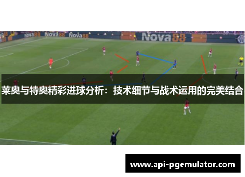 莱奥与特奥精彩进球分析:技术细节与战术运用的完美结合 莱奥与特奥精彩进球分析:技术细节与战术运用的完美结合