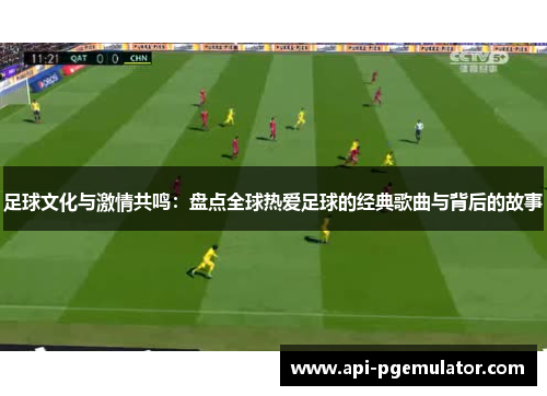 足球文化与激情共鸣：盘点全球热爱足球的经典歌曲与背后的故事