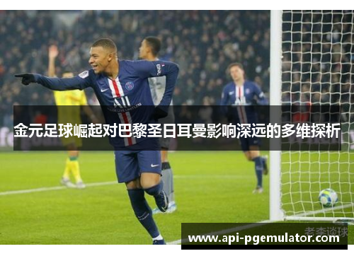 金元足球崛起对巴黎圣日耳曼影响深远的多维探析 金元足球崛起对巴黎圣日耳曼影响深远的多维探析