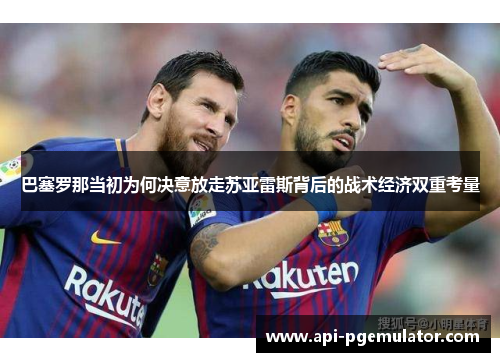 巴塞罗那当初为何决意放走苏亚雷斯背后的战术经济双重考量