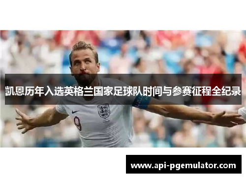 凯恩历年入选英格兰国家足球队时间与参赛征程全纪录