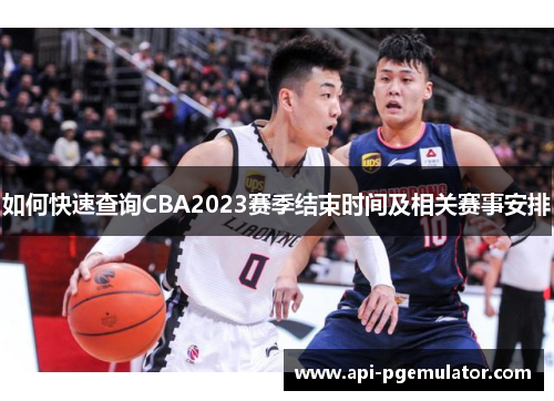 如何快速查询CBA2023赛季结束时间及相关赛事安排