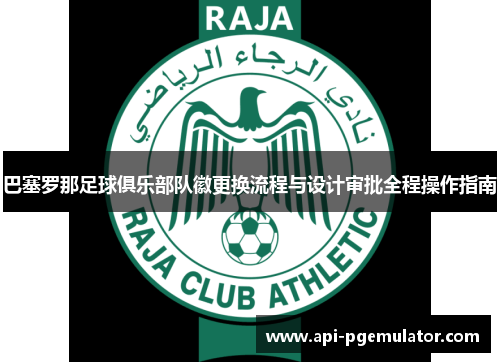 巴塞罗那足球俱乐部队徽更换流程与设计审批全程操作指南