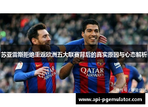 苏亚雷斯拒绝重返欧洲五大联赛背后的真实原因与心态解析 苏亚雷斯拒绝重返欧洲五大联赛背后的真实原因与心态解析