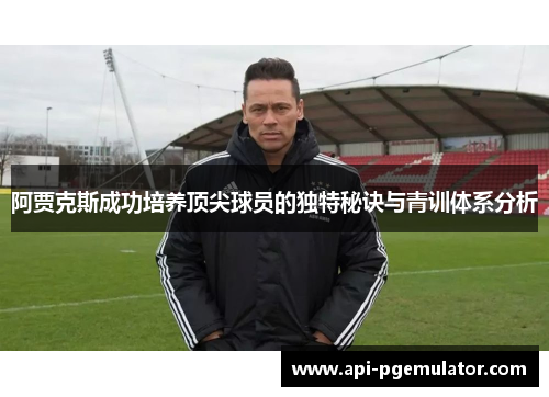 阿贾克斯成功培养顶尖球员的独特秘诀与青训体系分析