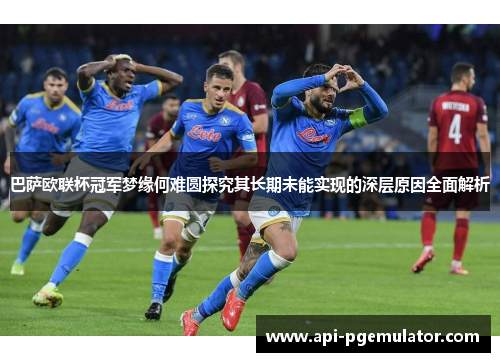 巴萨欧联杯冠军梦缘何难圆探究其长期未能实现的深层原因全面解析