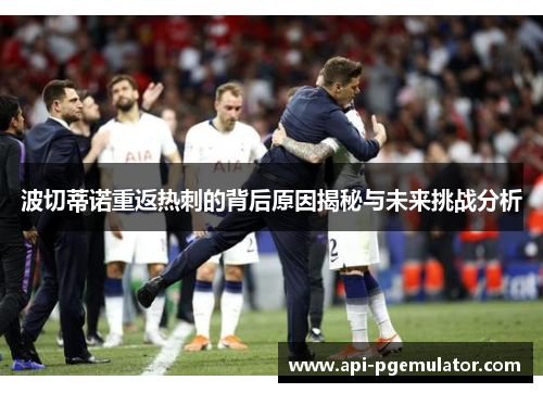 波切蒂诺重返热刺的背后原因揭秘与未来挑战分析