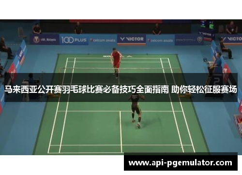 马来西亚公开赛羽毛球比赛必备技巧全面指南 助你轻松征服赛场 马来西亚公开赛羽毛球比赛必备技巧全面指南 助你轻松征服赛场