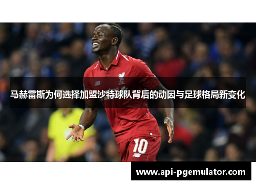 马赫雷斯为何选择加盟沙特球队背后的动因与足球格局新变化