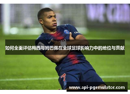 如何全面评估梅西与姆巴佩在全球足球影响力中的地位与贡献 如何全面评估梅西与姆巴佩在全球足球影响力中的地位与贡献