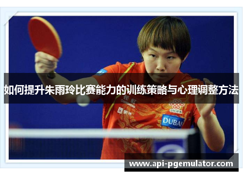 如何提升朱雨玲比赛能力的训练策略与心理调整方法