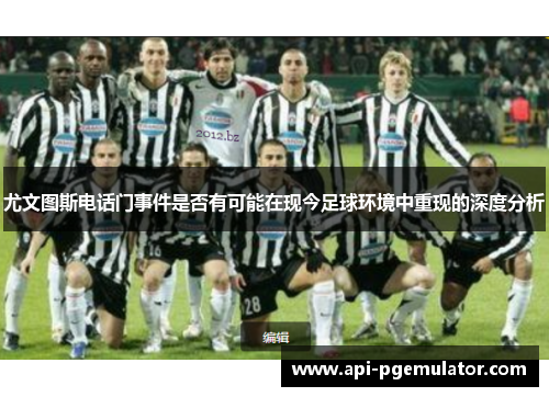 尤文图斯电话门事件是否有可能在现今足球环境中重现的深度分析