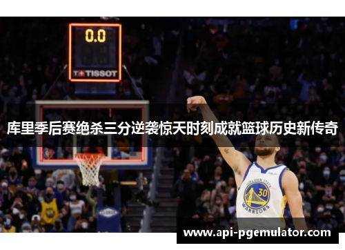库里季后赛绝杀三分逆袭惊天时刻成就篮球历史新传奇 库里季后赛绝杀三分逆袭惊天时刻成就篮球历史新传奇