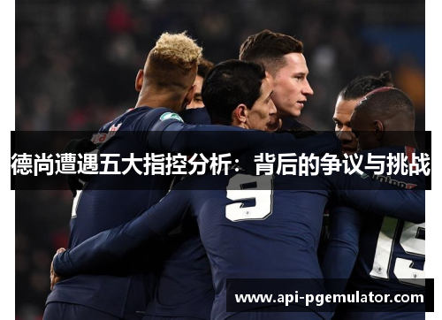 德尚遭遇五大指控分析：背后的争议与挑战