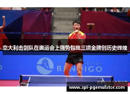 意大利击剑队在奥运会上强势包揽三项金牌创历史辉煌 意大利击剑队在奥运会上强势包揽三项金牌创历史辉煌